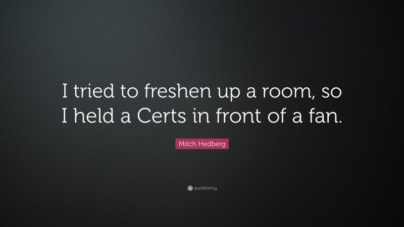 Mitch Hedberg Quote: “I tried to freshen up a room, so I held a Certs in front of a fan.”