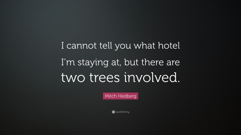 Mitch Hedberg Quote: “I cannot tell you what hotel I’m staying at, but there are two trees involved.”