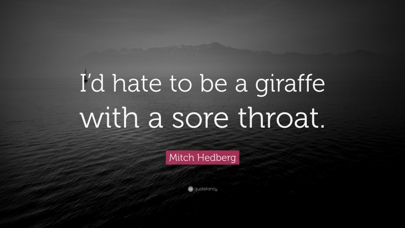 Mitch Hedberg Quote: “I’d hate to be a giraffe with a sore throat.”