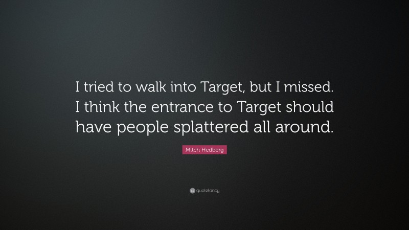 Mitch Hedberg Quote: “I tried to walk into Target, but I missed. I think the entrance to Target should have people splattered all around.”