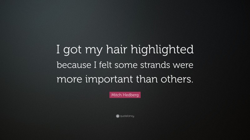 Mitch Hedberg Quote: “I got my hair highlighted because I felt some strands were more important than others.”