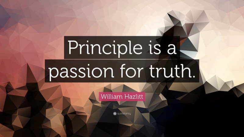 William Hazlitt Quote: “Principle is a passion for truth.”
