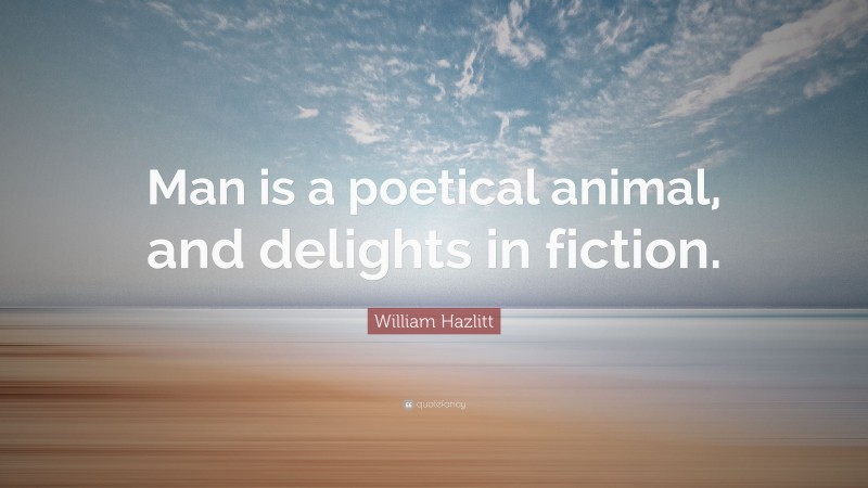 William Hazlitt Quote: “Man is a poetical animal, and delights in fiction.”