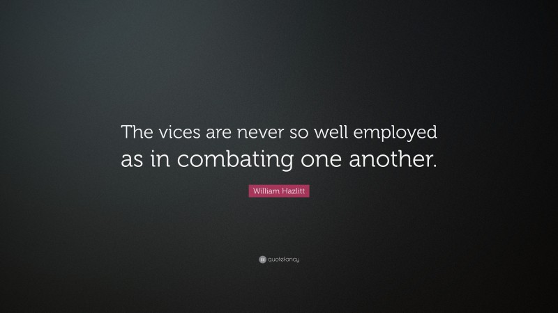 William Hazlitt Quote: “The vices are never so well employed as in combating one another.”