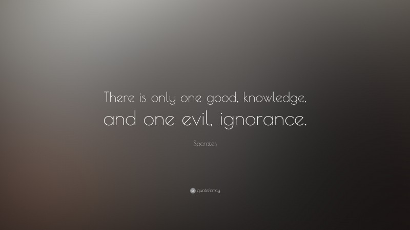 Socrates Quote: “There is only one good, knowledge, and one evil, ignorance.”