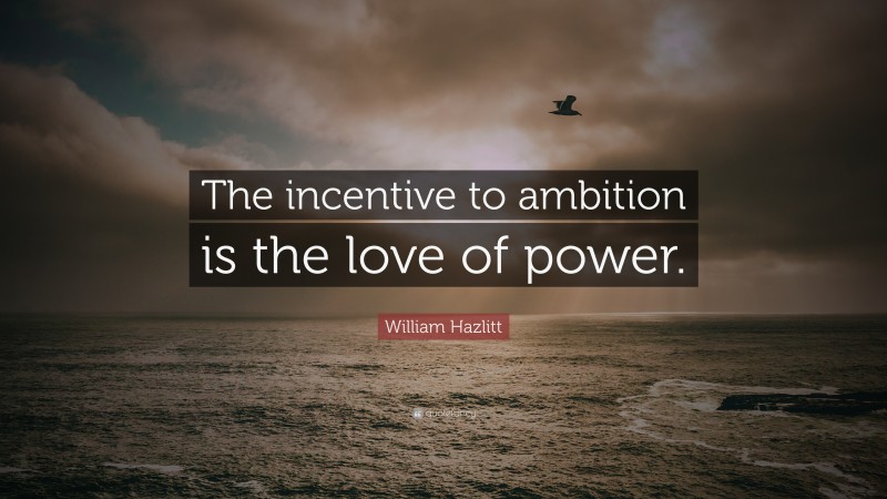 William Hazlitt Quote: “The incentive to ambition is the love of power.”