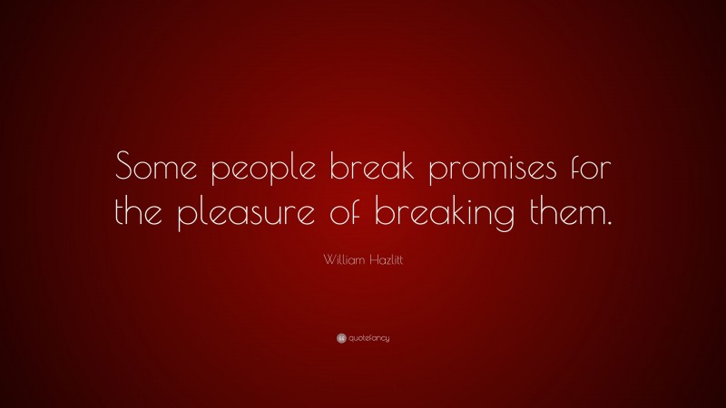 William Hazlitt Quote: “Some people break promises for the pleasure of breaking them.”
