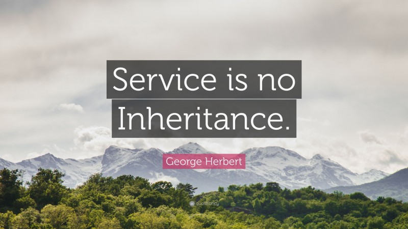 George Herbert Quote: “Service is no Inheritance.”