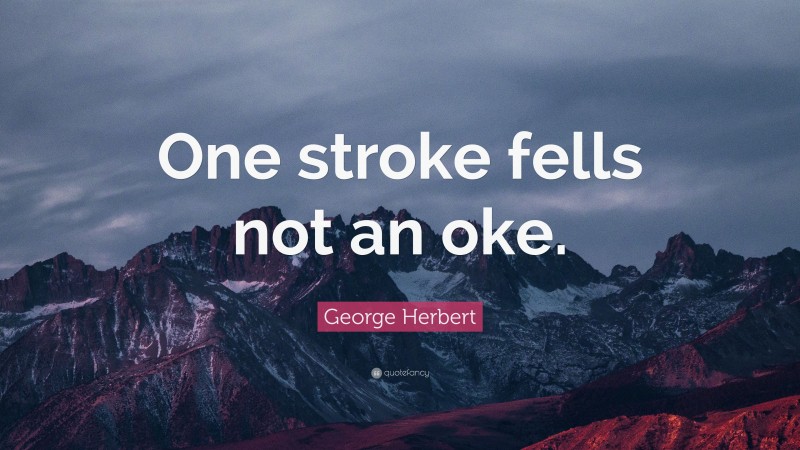 George Herbert Quote: “One stroke fells not an oke.”