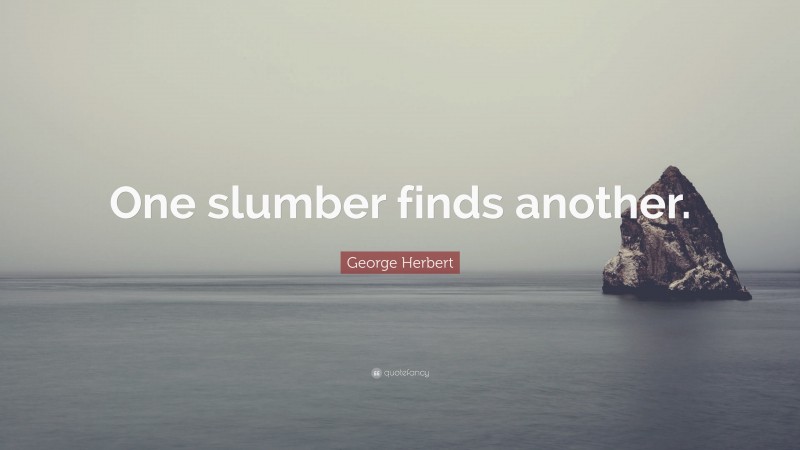 George Herbert Quote: “One slumber finds another.”