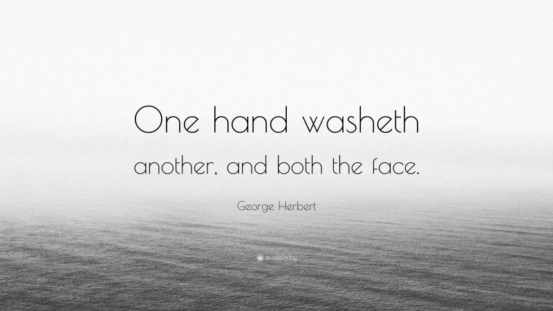 George Herbert Quote: “One hand washeth another, and both the face.”