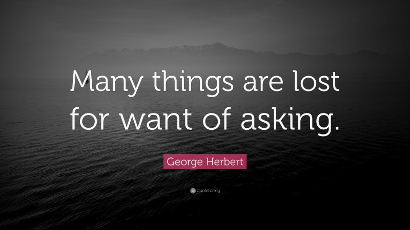 George Herbert Quote: “Many things are lost for want of asking.”