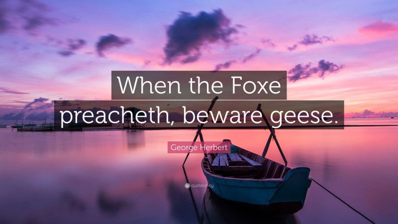 George Herbert Quote: “When the Foxe preacheth, beware geese.”