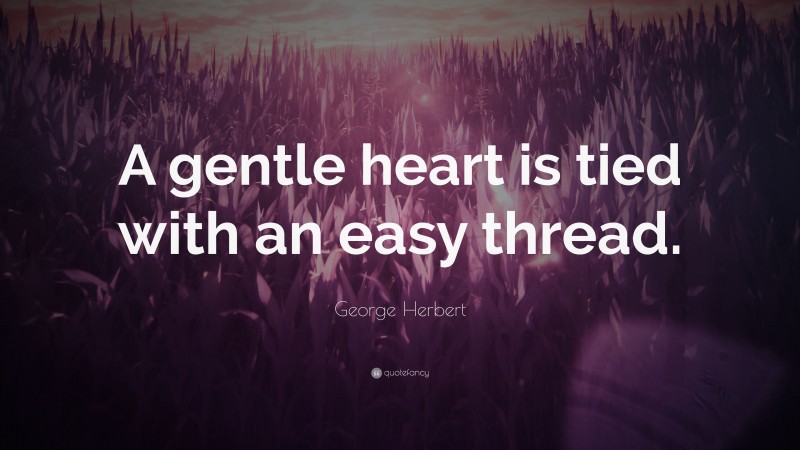 George Herbert Quote: “A gentle heart is tied with an easy thread.”
