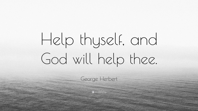 George Herbert Quote: “Help thyself, and God will help thee.”