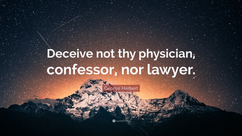 George Herbert Quote: “Deceive not thy physician, confessor, nor lawyer.”
