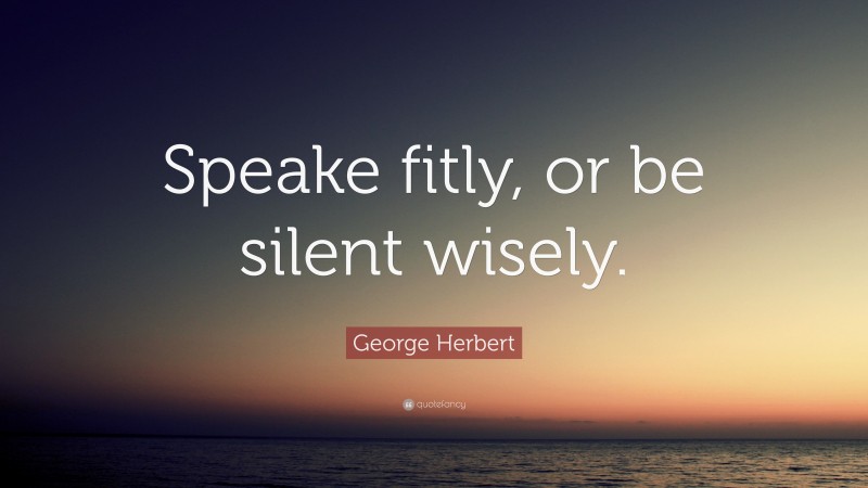 George Herbert Quote: “Speake fitly, or be silent wisely.”