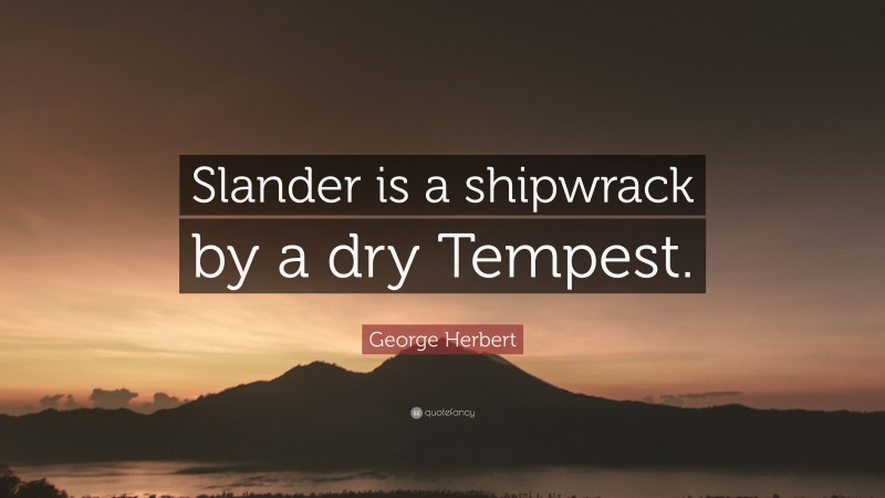 George Herbert Quote: “Slander is a shipwrack by a dry Tempest.”