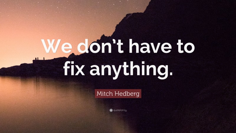 Mitch Hedberg Quote: “We don’t have to fix anything.”