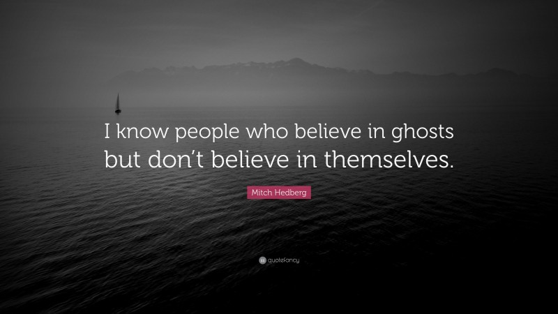 Mitch Hedberg Quote: “I know people who believe in ghosts but don’t believe in themselves.”