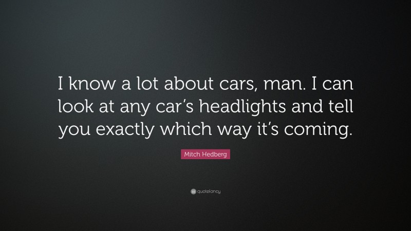 Mitch Hedberg Quote: “I know a lot about cars, man. I can look at any car’s headlights and tell you exactly which way it’s coming.”