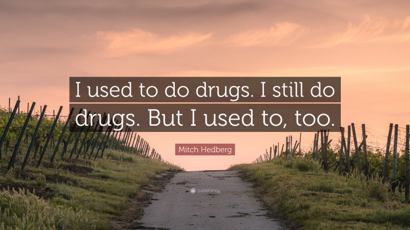 Mitch Hedberg Quote: “I used to do drugs. I still do drugs. But I used to, too.”