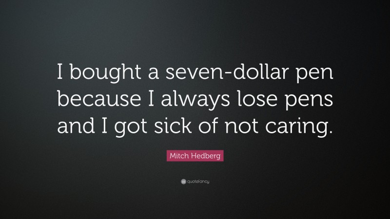 Mitch Hedberg Quote: “I bought a seven-dollar pen because I always lose pens and I got sick of not caring.”