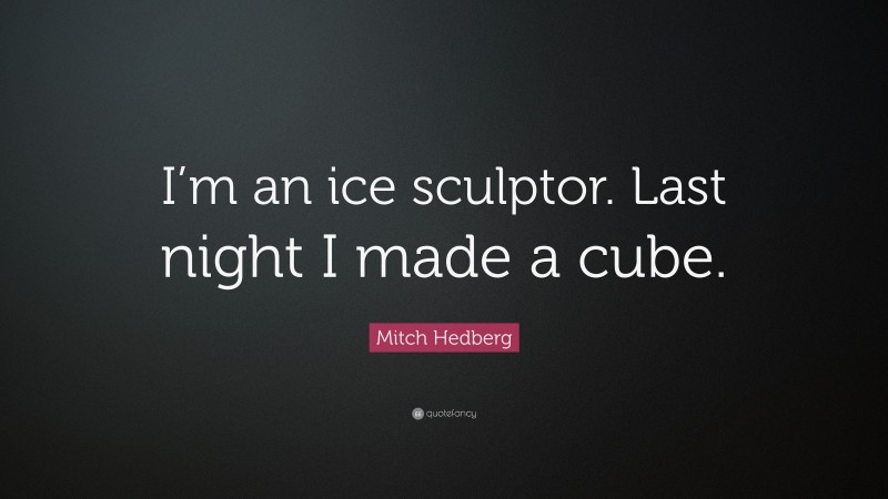 Mitch Hedberg Quote: “I’m an ice sculptor. Last night I made a cube.”