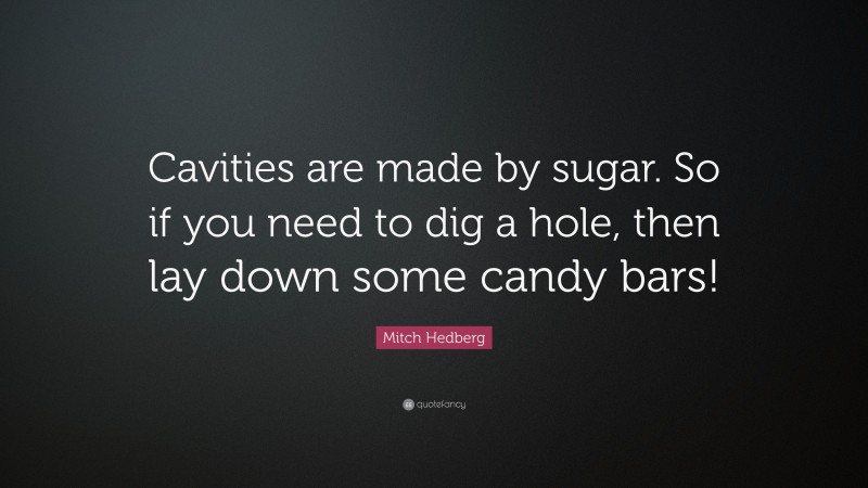 Mitch Hedberg Quote: “Cavities are made by sugar. So if you need to dig a hole, then lay down some candy bars!”