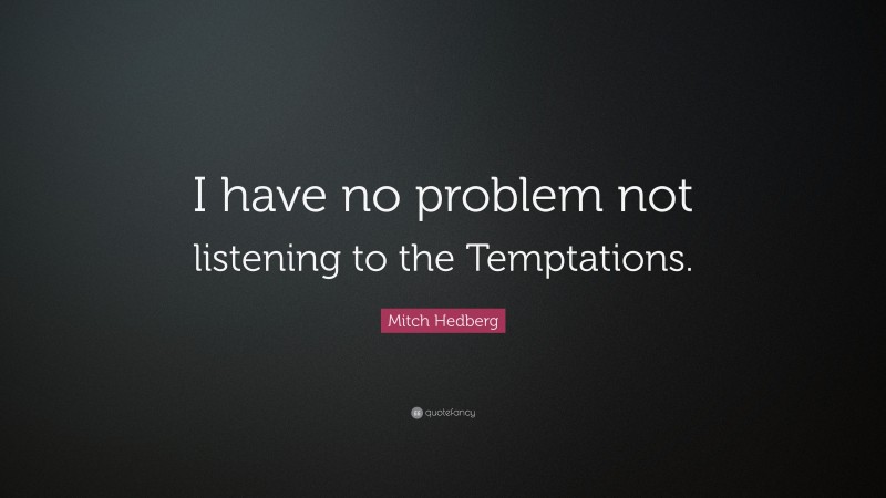 Mitch Hedberg Quote: “I have no problem not listening to the Temptations.”