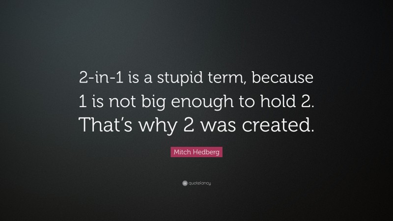 Mitch Hedberg Quote: “2-in-1 is a stupid term, because 1 is not big enough to hold 2. That’s why 2 was created.”