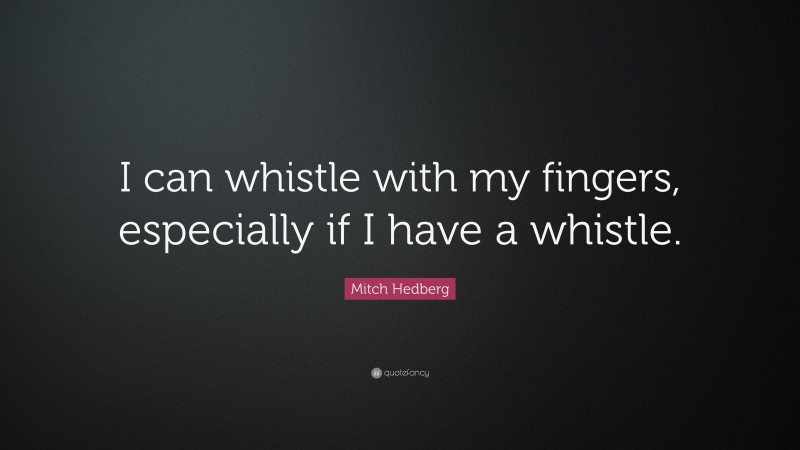 Mitch Hedberg Quote: “I can whistle with my fingers, especially if I have a whistle.”