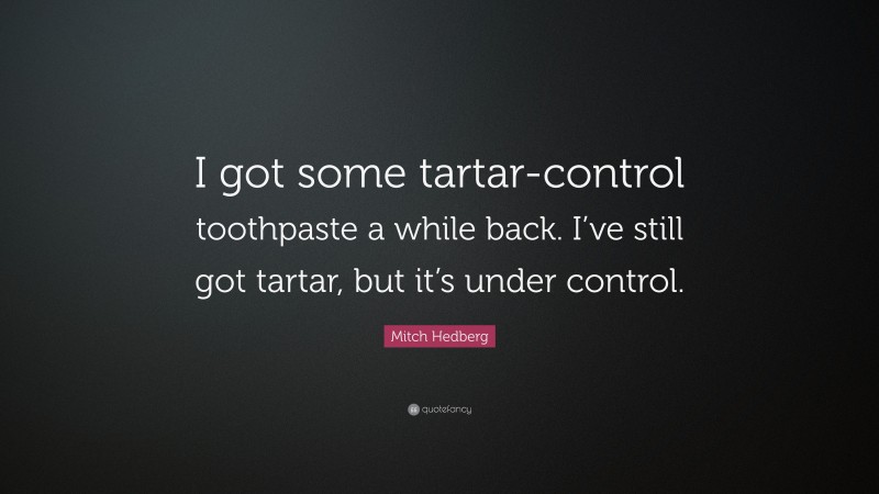 Mitch Hedberg Quote: “I got some tartar-control toothpaste a while back. I’ve still got tartar, but it’s under control.”