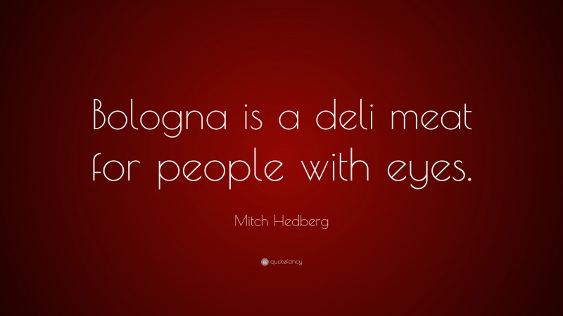 Mitch Hedberg Quote: “Bologna is a deli meat for people with eyes.”