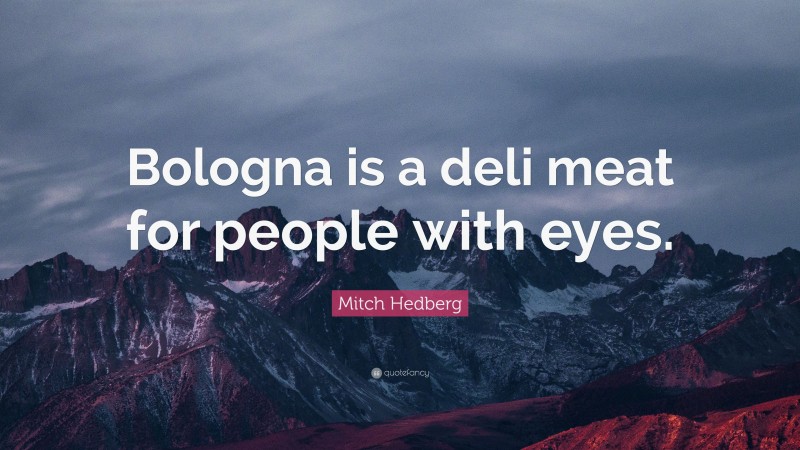 Mitch Hedberg Quote: “Bologna is a deli meat for people with eyes.”