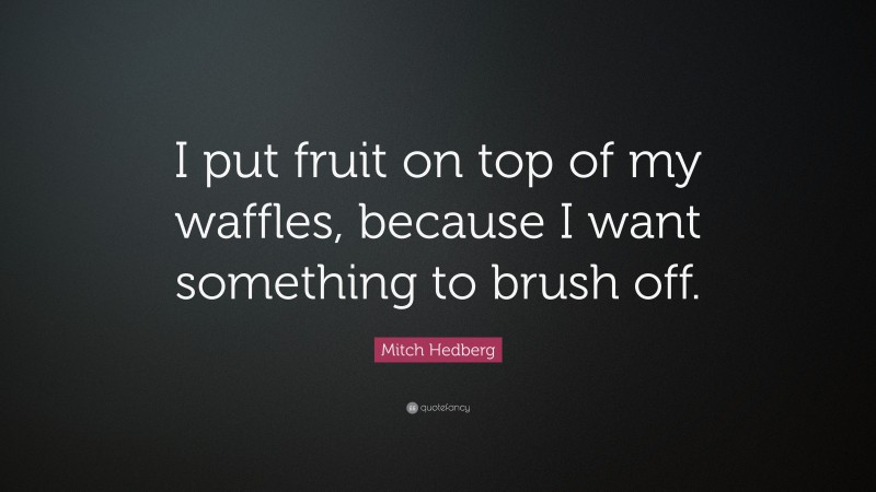 Mitch Hedberg Quote: “I put fruit on top of my waffles, because I want something to brush off.”