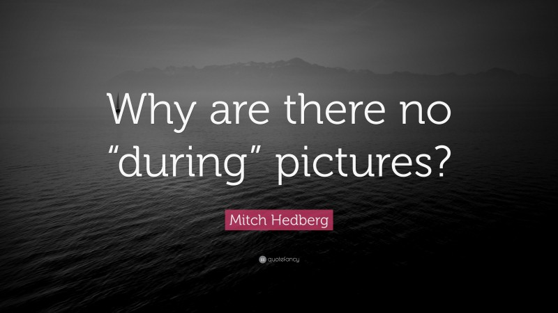 Mitch Hedberg Quote: “Why are there no “during” pictures?”