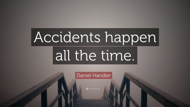 Daniel Handler Quote: “Accidents happen all the time.”