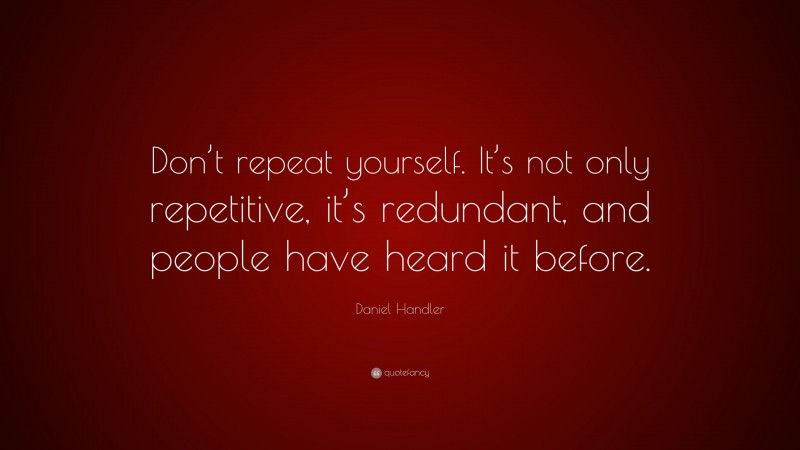 Daniel Handler Quote: “Don’t repeat yourself. It’s not only repetitive, it’s redundant, and people have heard it before.”