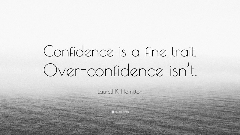 Laurell K. Hamilton Quote: “Confidence is a fine trait. Over-confidence isn’t.”