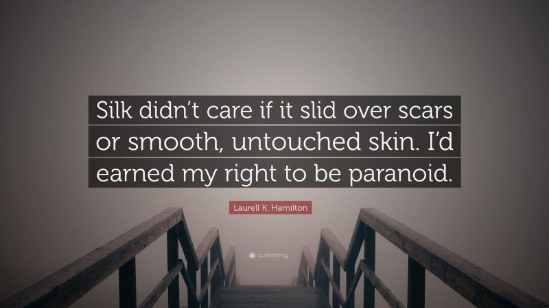 Laurell K. Hamilton Quote: “Silk didn’t care if it slid over scars or smooth, untouched skin. I’d earned my right to be paranoid.”