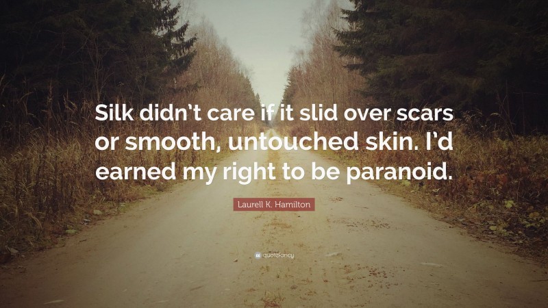 Laurell K. Hamilton Quote: “Silk didn’t care if it slid over scars or smooth, untouched skin. I’d earned my right to be paranoid.”