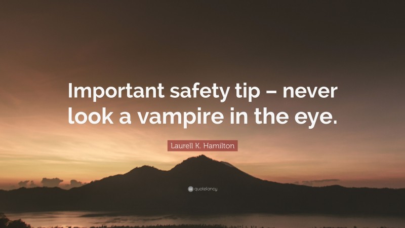 Laurell K. Hamilton Quote: “Important safety tip – never look a vampire in the eye.”