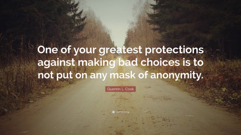 Quentin L. Cook Quote: “One of your greatest protections against making bad choices is to not put on any mask of anonymity.”