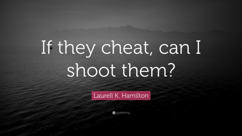 Laurell K. Hamilton Quote: “If they cheat, can I shoot them?”