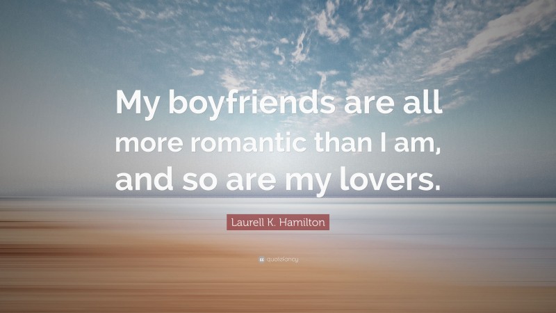 Laurell K. Hamilton Quote: “My boyfriends are all more romantic than I am, and so are my lovers.”