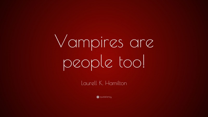 Laurell K. Hamilton Quote: “Vampires are people too!”