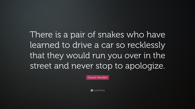 Daniel Handler Quote: “There is a pair of snakes who have learned to drive a car so recklessly that they would run you over in the street and never stop to apologize.”