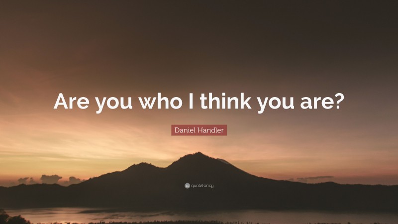 Daniel Handler Quote: “Are you who I think you are?”