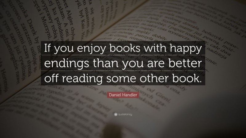 Daniel Handler Quote: “If you enjoy books with happy endings than you are better off reading some other book.”